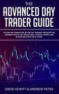 The Advanced Day Trader Guide: Follow the Ultimate Step by Step Day Trading Strategies for Learning How to Day Trade Forex, Options, Futures, and Stocks like a Pro for a Living!