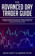 The Advanced Day Trader Guide: Follow the Ultimate Step by Step Day Trading Strategies for Learning How to Day Trade Forex, Options, Futures, and Stocks like a Pro for a Living!