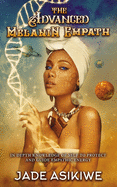 The Advanced Melanin Empath: In Depth Knowledge of Self to Protect and Guide Empathic Energy