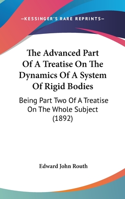 The Advanced Part Of A Treatise On The Dynamics Of A System Of Rigid Bodies: Being Part Two Of A Treatise On The Whole Subject (1892) - Routh, Edward John