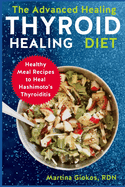 The Advanced Thyroid Healing Diet: Healthy Meal Recipes to Heal Hashimoto's Thyroiditis