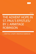 The Advent Hope in St. Paul's Epistles/ By J. Armitage Robinson