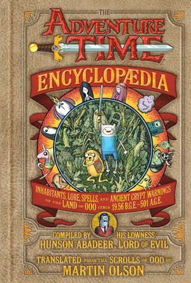 The Adventure Time Encyclopaedia: Inhabitants, Lore, Spells, and Ancient Crypt Warnings of the Land of Ooo Circa 19.56 B.G.E. - 501 A.G.E. - Olson, Martin, and Tejaratchi, Sean (Designer)