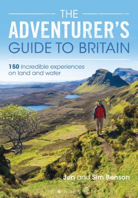 The Adventurer's Guide to Britain: 150 incredible experiences on land and water - Benson, Jen, and Benson, Sim