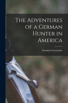 The Adventures of a German Hunter in America [microform] - Gerstcker, Friedrich 1816-1872