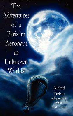 The Adventures of a Parisian Aeronaut in the Unknown Worlds - Driou, Alfred, and Stableford, Brian (Adapted by)