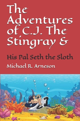 The Adventures of C.J. The Stingray: And his Pal Seth the Sloth - Arneson, Michael Robert