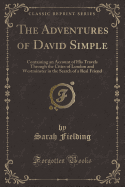 The Adventures of David Simple: Containing an Account of His Travels Through the Cities of London and Westminster in the Search of a Real Friend (Classic Reprint)