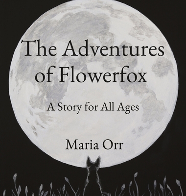 The Adventures of Flowerfox: A Story for All Ages - Orr, Maria P