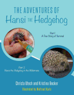 The Adventures of Hansi the Hedgehog: Part 1 a True Story of Survival-- Part 2 Hansi the Hedeghog in the Wilderness