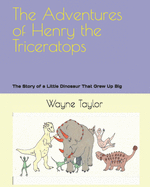 The Adventures of Henry the Triceratops: The Story of a Little Dinosaur That Grew Up Big