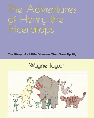 The Adventures of Henry the Triceratops: The Story of a Little Dinosaur That Grew Up Big - Taylor, Wayne