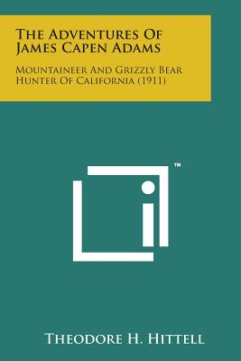 The Adventures of James Capen Adams: Mountaineer and Grizzly Bear Hunter of California (1911) - Hittell, Theodore H