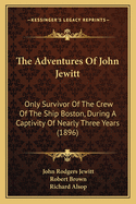 The Adventures of John Jewitt: Only Survivor of the Crew of the Ship Boston, During a Captivity ...