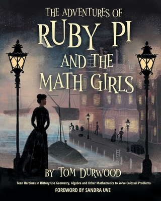 The Adventures of Ruby Pi and the Math Girls: Teen Heroines in History Use Geometry, Algebra, and Other Mathematics to Solve Colossal Problems - Durwood, Tom, and Uve, Sandra (Foreword by)