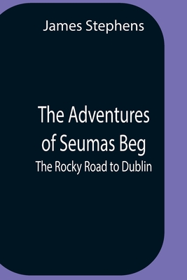 The Adventures Of Seumas Beg; The Rocky Road To Dublin - Stephens, James