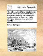 The Adventures of Sig. Gaudentio Di Lucca: Being the Substance of His Examination Before the Fathers of the Inquisition at Bologna, in Italy; Giving an Account of an Unknown Country, in the Deserts of Africa, the Origin and Antiquity of the People, Their