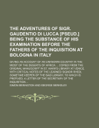 The Adventures of Sigr. Gaudentio Di Lucca Pseud. Being the Substance of His Examination Before the Fathers of the Inquisition at Bologna in Italy: Giving an Account of an Unknown Country in the Midst of the Deserts of Africa ... Copied from the Original - Berington, Simon (Creator)