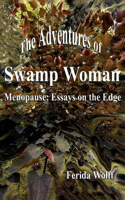 The Adventures of Swamp Woman: Menopause: Essays on the Edge - Wolff, Ferida