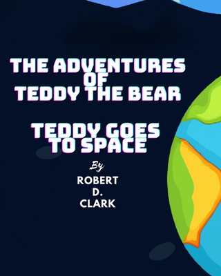 The Adventures of Teddy the Bear: Teddy Goes to Space - Clark, Robert D