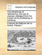 The Adventures of Telemachus, the Son of Ulysses. Abridged from the French of the Archbishop of Cambray.