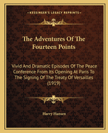 The Adventures of the Fourteen Points: Vivid and Dramatic Episodes of the Peace Conference from Its Opening at Paris to the Signing of the Treaty of Versailles