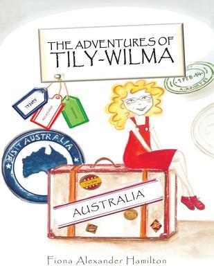 The Adventures Of Tily-Wilma: Australia - Hamilton, Fiona Alexander