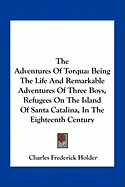 The Adventures Of Torqua: Being The Life And Remarkable Adventures Of Three Boys, Refugees On The Island Of Santa Catalina, In The Eighteenth Century - Holder, Charles Frederick