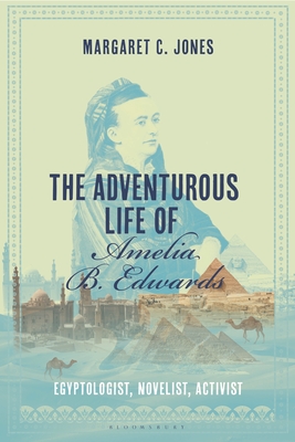 The Adventurous Life of Amelia B. Edwards: Egyptologist, Novelist, Activist - Jones, Margaret C
