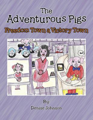 The Adventurous Pigs: Freedom Town, a Victory Town - Johnson, Denise, Edd