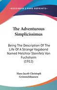 The Adventurous Simplicissimus: Being The Description Of The Life Of A Strange Vagabond Named Melchior Sternfels Von Fuchshaim (1912)