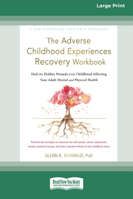 The Adverse Childhood Experiences Recovery Workbook: Heal the Hidden Wounds from Childhood Affecting Your Adult Mental and Physical Health [16pt Large Print Edition] - Schiraldi, Glenn R