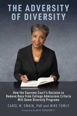 The Adversity of Diversity: How the Supreme Court's Decision to Remove Race from College Admissions Will Doom Diversity Programs - Swain, Carol M, and Towle, Mike, and Dershowitz, Alan M (Foreword by)