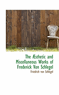 The AEsthetic and Miscellaneous Works of Frederick Von Schlegel - Schlegel, Friedrich Von