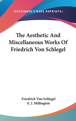 The Aesthetic And Miscellaneous Works Of Friedrich Von Schlegel - Schlegel, Friedrich Von, and Millington, E J (Translated by)