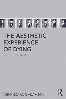 The Aesthetic Experience of Dying: The Dance to Death - Adamson, Veronica M. F.