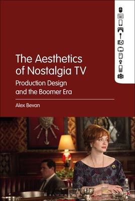 The Aesthetics of Nostalgia TV: Production Design and the Boomer Era - Bevan, Alex