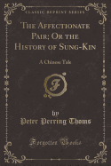 The Affectionate Pair; Or the History of Sung-Kin: A Chinese Tale (Classic Reprint)