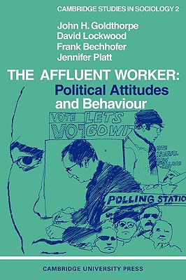 The Affluent Worker: Political attitudes and behaviour - Goldthorpe, John H., and Lockwood, David, and Bechhofer, Frank