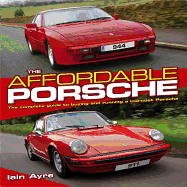 The Affordable Porsche: The Complete Guide to Buying and Running a Low-Cost Porsche