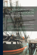 The African Abroad, Or, His Evolution In Western Civilization: Tracing His Development Under Caucasian Milieu; Volume 2