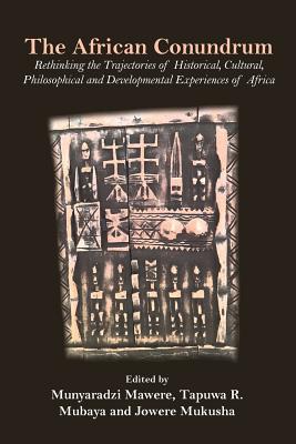 The African Conundrum: Rethinking the Trajectories of Historical, Cultural, Philosophical and Developmental Experiences of Africa - Mawere, Munyaradzi (Editor), and Mubaya, Tapuwa Raymond (Editor), and Mukusha, Jowere (Editor)