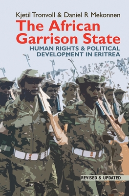 The African Garrison State: Human Rights & Political Development in Eritrea REVISED AND UPDATED - Tronvoll, Kjetil, and Mekonnen, Daniel R.