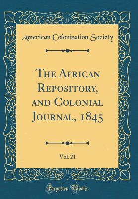 The African Repository, and Colonial Journal, 1845, Vol. 21 (Classic Reprint) - Society, American Colonization