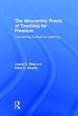 The Afrocentric Praxis of Teaching for Freedom: Connecting Culture to Learning - King, Joyce E, and Swartz, Ellen E