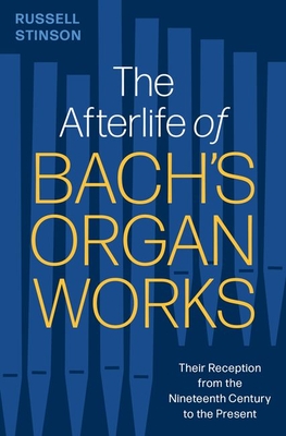 The Afterlife of Bach's Organ Works: Their Reception from the Nineteenth Century to the Present - Stinson, Russell
