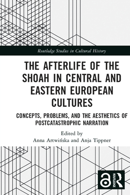 The Afterlife of the Shoah in Central and Eastern European Cultures: Concepts, Problems, and the Aesthetics of Postcatastrophic Narration - Artwinska, Anna (Editor), and Tippner, Anja (Editor)