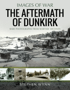 The Aftermath of Dunkirk: Rare Photographs from Wartime Archives