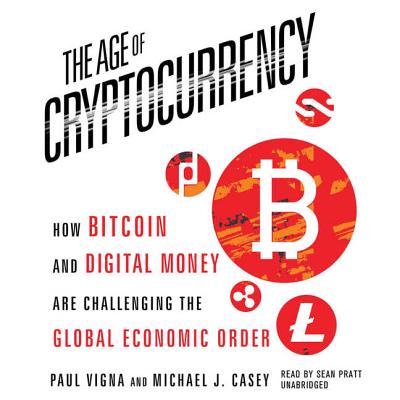 The Age Cryptocurrency: How Bitcoin and Digital Money Are Challenging the Global Economic Order - Vigna, Paul, and Casey, Michael J, and James, Lloyd (Read by)