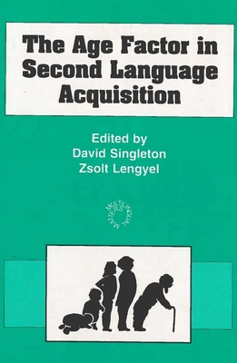 The Age Factor in Second Language Acquisition - Singleton, David (Editor), and Lengyel, Zsolt (Editor)